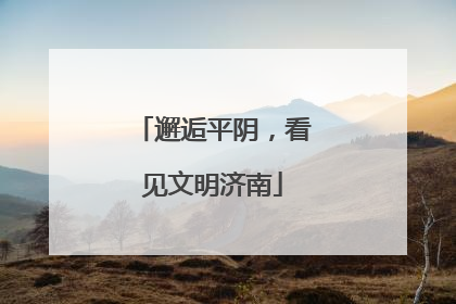 邂逅平阴，看见文明济南