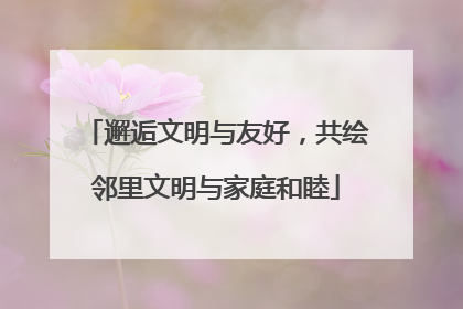 邂逅文明与友好，共绘邻里文明与家庭和睦