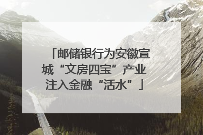 邮储银行为安徽宣城“文房四宝”产业注入金融“活水”