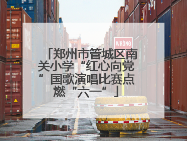 郑州市管城区南关小学“红心向党”国歌演唱比赛点燃“六一”