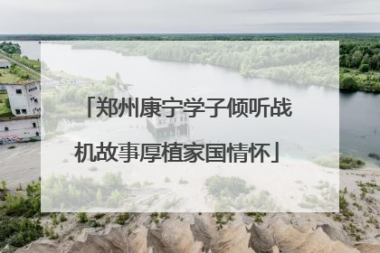 郑州康宁学子倾听战机故事厚植家国情怀