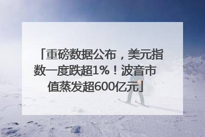 重磅数据公布，美元指数一度跌超1%！波音市值蒸发超600亿元