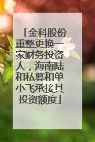 金科股份重整更换一家财务投资人，海南陆和私募和单小飞承接其投资额度