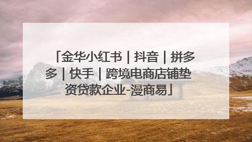 金华小红书｜抖音｜拼多多｜快手｜跨境电商店铺垫资贷款企业-漫商易