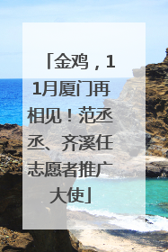 金鸡，11月厦门再相见！范丞丞、齐溪任志愿者推广大使