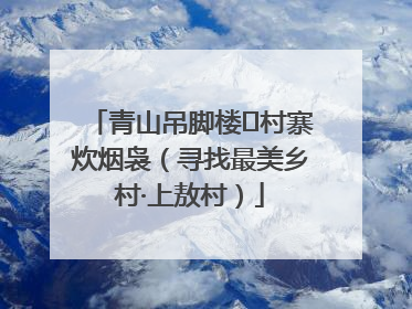 青山吊脚楼 村寨炊烟袅（寻找最美乡村·上敖村）