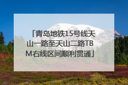 青岛地铁15号线天山一路至天山二路TBM右线区间顺利贯通