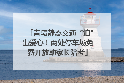 青岛静态交通“泊”出爱心！两处停车场免费开放助家长陪考