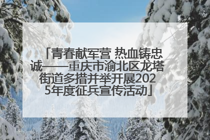 青春献军营 热血铸忠诚——重庆市渝北区龙塔街道多措并举开展2025年度征兵宣传活动