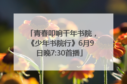 青春叩响千年书院，《少年书院行》6月9日晚7:30首播