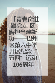 青春奋进跟党走 挺膺担当建新功——巴州区第六中学开展纪念“五四”运动106周年主题团日活动暨新团员入团仪式