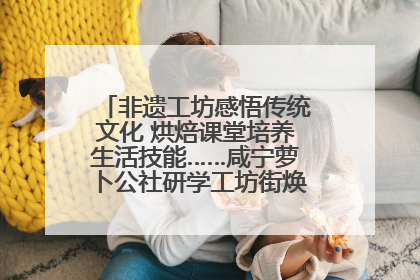 非遗工坊感悟传统文化 烘焙课堂培养生活技能……咸宁萝卜公社研学工坊街焕新迎“双节”
