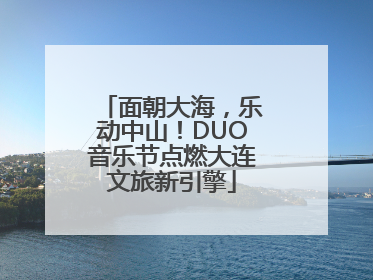 面朝大海，乐动中山！DUO音乐节点燃大连文旅新引擎