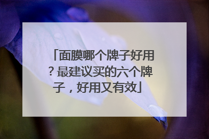 面膜哪个牌子好用？最建议买的六个牌子，好用又有效