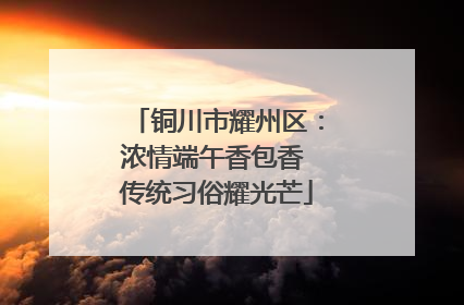 铜川市耀州区：浓情端午香包香 传统习俗耀光芒