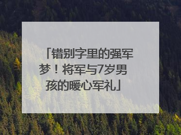 错别字里的强军梦！将军与7岁男孩的暖心军礼