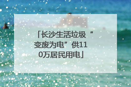 长沙生活垃圾“变废为电”供110万居民用电