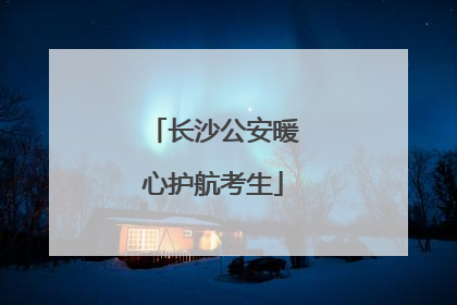 长沙公安暖心护航考生