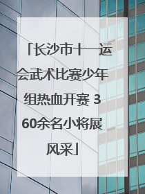 长沙市十一运会武术比赛少年组热血开赛 360余名小将展风采