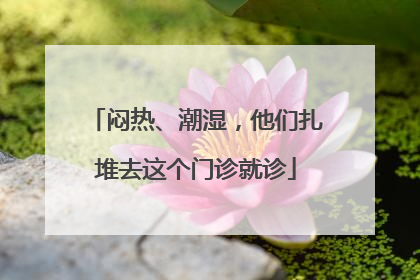 闷热、潮湿，他们扎堆去这个门诊就诊