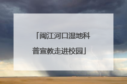 闽江河口湿地科普宣教走进校园
