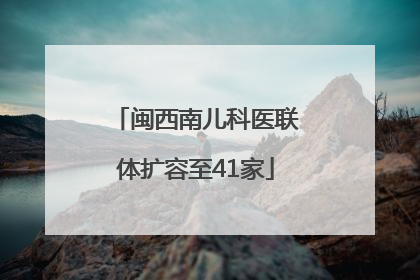 闽西南儿科医联体扩容至41家