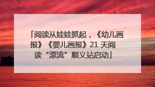 阅读从娃娃抓起，《幼儿画报》《婴儿画报》21 天阅读“漂流”顺义站启动