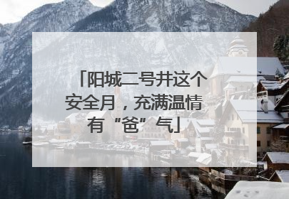 阳城二号井这个安全月，充满温情有“爸”气
