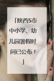 陕西5市中小学、幼儿园暑假时间已公布！