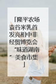 隆平农场袁谷米乳首发亮相中非经贸博览会“味道湖南”美食市集