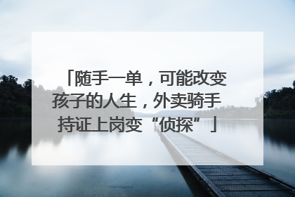 随手一单，可能改变孩子的人生，外卖骑手持证上岗变“侦探”