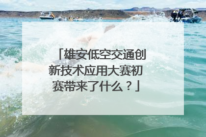 雄安低空交通创新技术应用大赛初赛带来了什么？