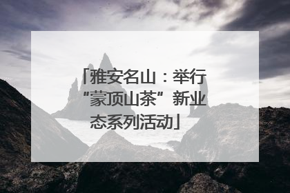 雅安名山：举行“蒙顶山茶”新业态系列活动