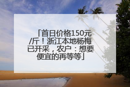 首日价格150元/斤！浙江本地杨梅已开采，农户：想要便宜的再等等