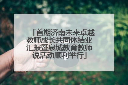 首期济南未来卓越教师成长共同体结业汇报暨泉城教育教师说活动顺利举行