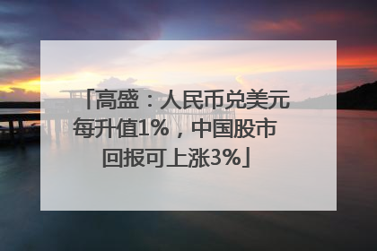 高盛：人民币兑美元每升值1%，中国股市回报可上涨3%