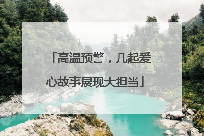 高温预警，几起爱心故事展现大担当