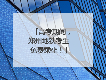 高考期间，郑州地铁考生免费乘坐！
