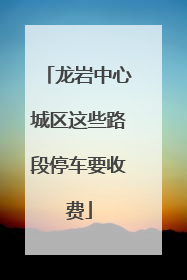 龙岩中心城区这些路段停车要收费