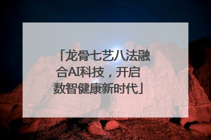 龙骨七艺八法融合AI科技，开启数智健康新时代