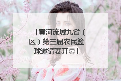 黄河流域九省（区）第三届农民篮球邀请赛开幕