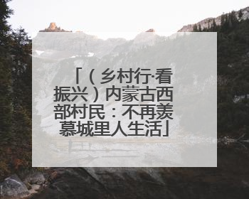 （乡村行·看振兴）内蒙古西部村民：不再羡慕城里人生活