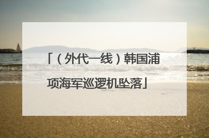 （外代一线）韩国浦项海军巡逻机坠落