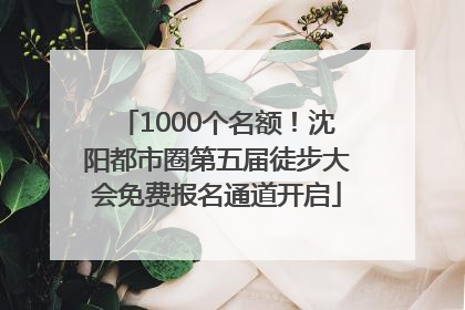 1000个名额！沈阳都市圈第五届徒步大会免费报名通道开启