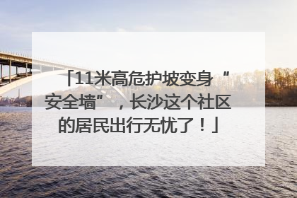 11米高危护坡变身“安全墙”，长沙这个社区的居民出行无忧了！