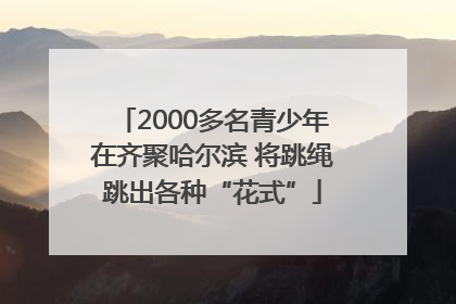 2000多名青少年在齐聚哈尔滨 将跳绳跳出各种“花式”