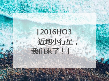 2016HO3——近地小行星，我们来了！