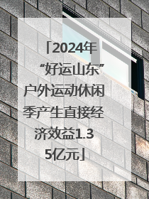 2024年“好运山东”户外运动休闲季产生直接经济效益1.35亿元