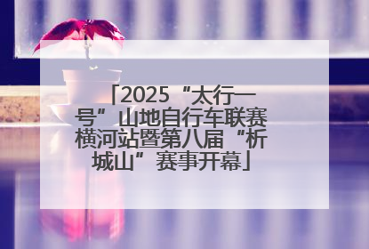 2025“太行一号”山地自行车联赛横河站暨第八届“析城山”赛事开幕