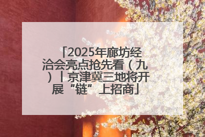 2025年廊坊经洽会亮点抢先看（九）丨京津冀三地将开展“链”上招商
